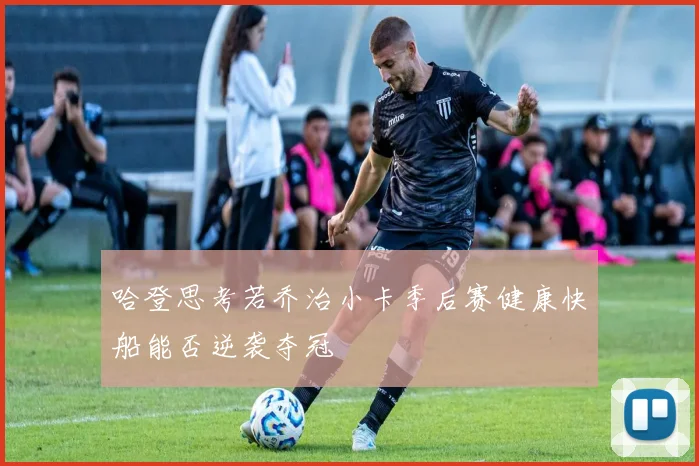 哈登思考若乔治小卡季后赛健康快船能否逆袭夺冠