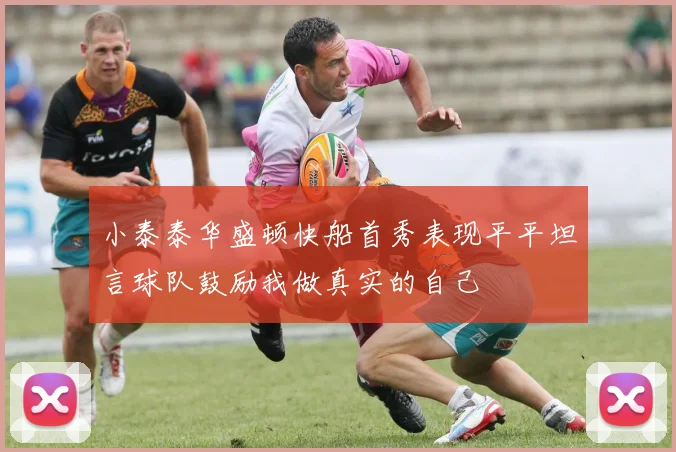 小泰泰华盛顿快船首秀表现平平坦言球队鼓励我做真实的自己