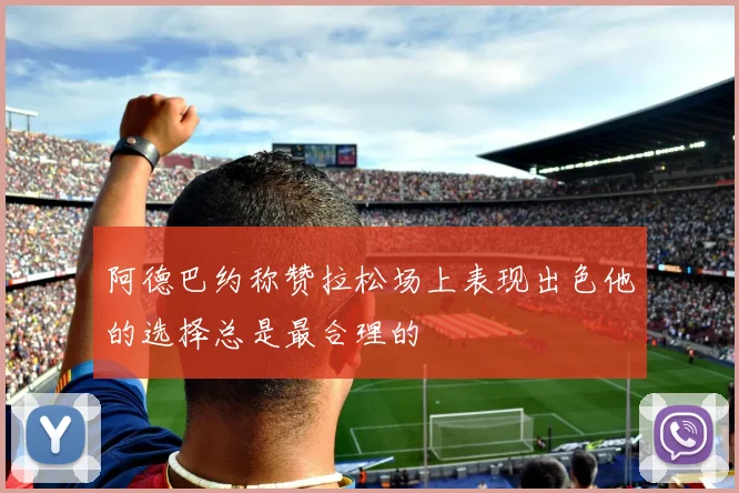 阿德巴约称赞拉松场上表现出色他的选择总是最合理的
