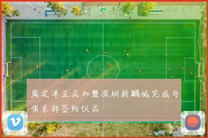 周定洋正式加盟深圳新鹏城完成与俱乐部签约仪式