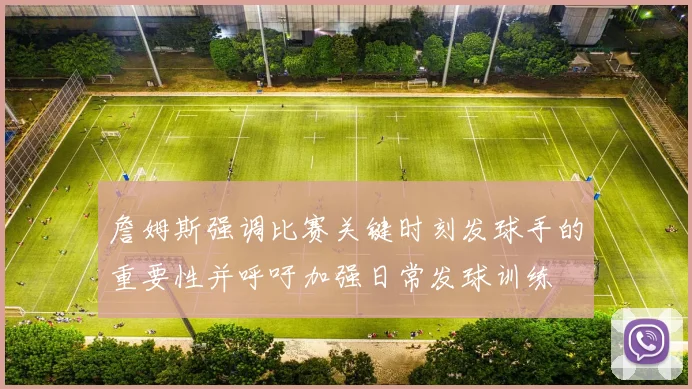 詹姆斯强调比赛关键时刻发球手的重要性并呼吁加强日常发球训练