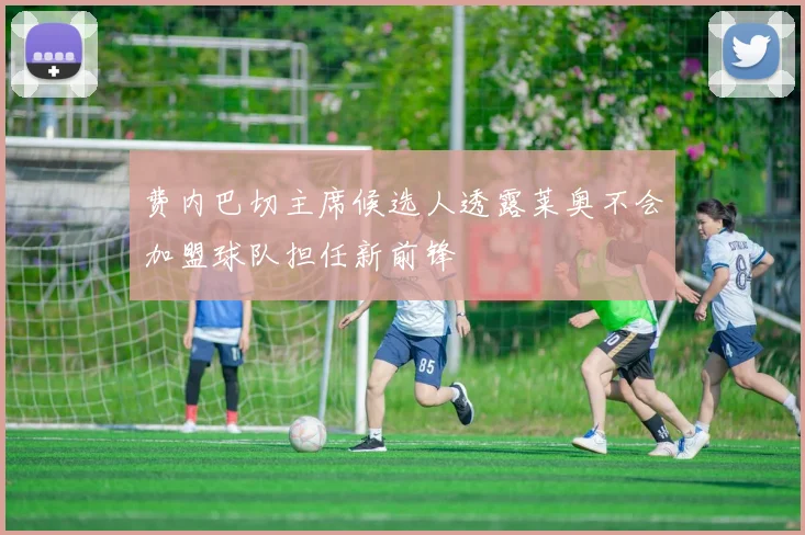 费内巴切主席候选人透露莱奥不会加盟球队担任新前锋