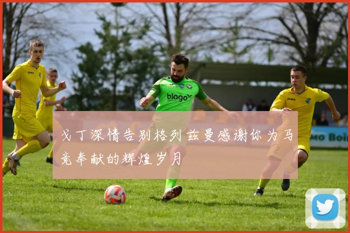 戈丁深情告别格列兹曼感谢你为马竞奉献的辉煌岁月