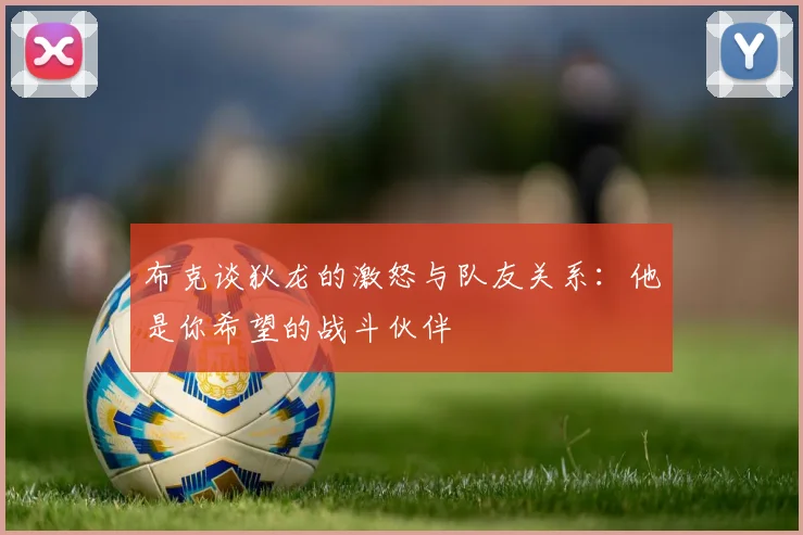 布克谈狄龙的激怒与队友关系：他是你希望的战斗伙伴