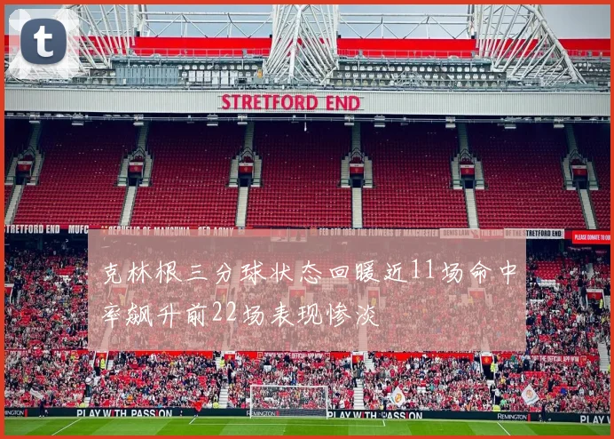 克林根三分球状态回暖近11场命中率飙升前22场表现惨淡