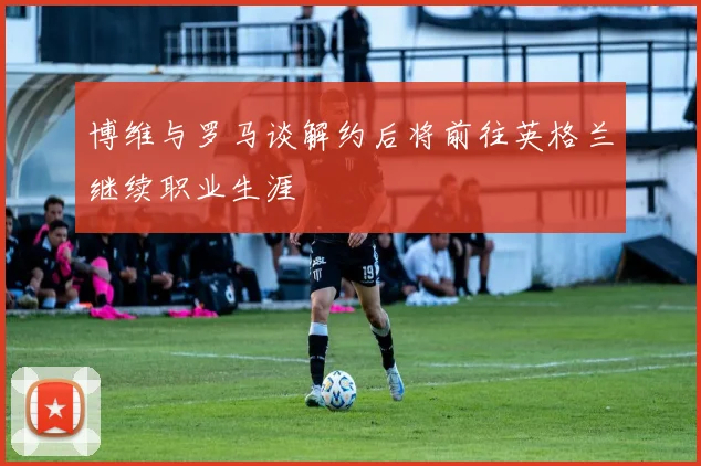 博维与罗马谈解约后将前往英格兰继续职业生涯